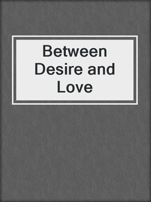 cover image of Between Desire and Love
