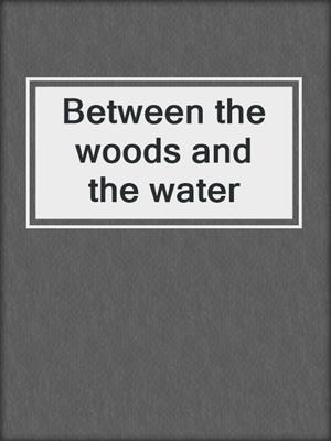 Between the woods and the water