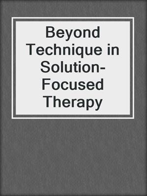 Beyond Technique in Solution-Focused Therapy