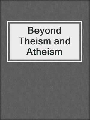 Beyond Theism and Atheism