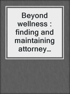 Beyond wellness : finding and maintaining attorney wellness. 2021.