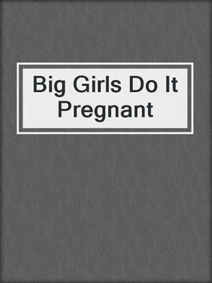 cover image of Big Girls Do It Pregnant