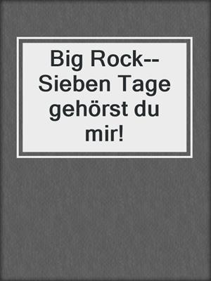 cover image of Big Rock--Sieben Tage gehörst du mir!