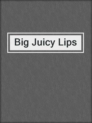 Big Juicy Lips