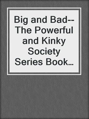 cover image of Big and Bad--The Powerful and Kinky Society Series Book Four