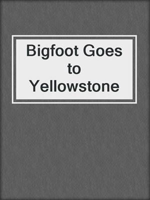 Bigfoot Goes to Yellowstone