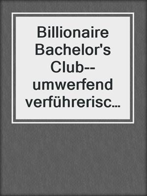 Billionaire Bachelor's Club--umwerfend verführerisch--3-teilige Serie
