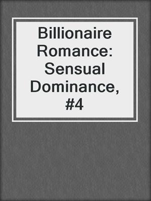 cover image of Billionaire Romance: Sensual Dominance, #4