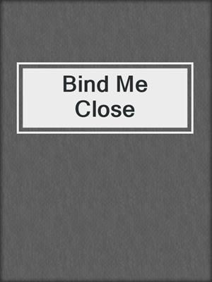 cover image of Bind Me Close