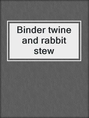 Binder twine and rabbit stew