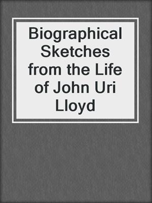 Biographical Sketches from the Life of John Uri Lloyd