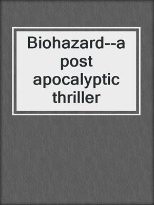 cover image of Biohazard--a post apocalyptic thriller