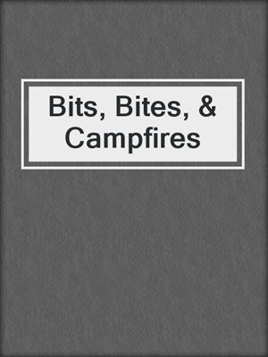 cover image of Bits, Bites, & Campfires