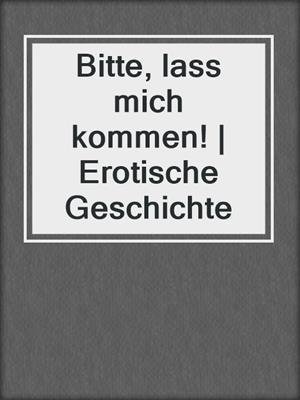 cover image of Bitte, lass mich kommen! | Erotische Geschichte