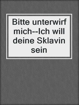 cover image of Bitte unterwirf mich--Ich will deine Sklavin sein