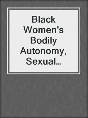 cover image of Black Women's Bodily Autonomy, Sexual Freedom, and Pleasure