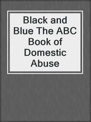 Black and Blue The ABC Book of Domestic Abuse