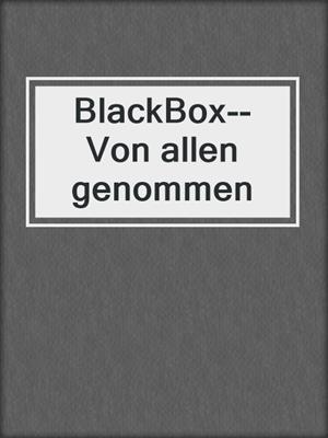 cover image of BlackBox--Von allen genommen