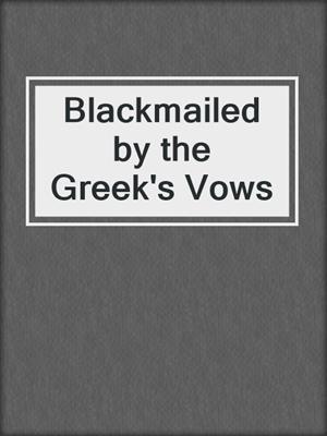 cover image of Blackmailed by the Greek's Vows