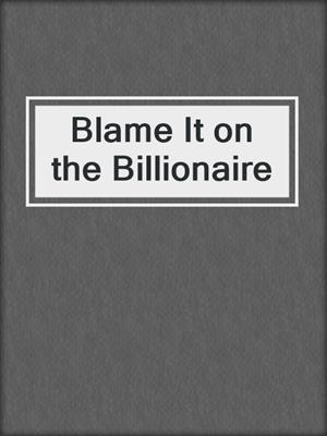 cover image of Blame It on the Billionaire