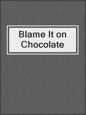 cover image of Blame It on Chocolate