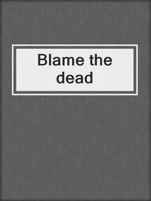 Blame the dead