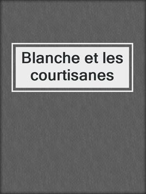 cover image of Blanche et les courtisanes