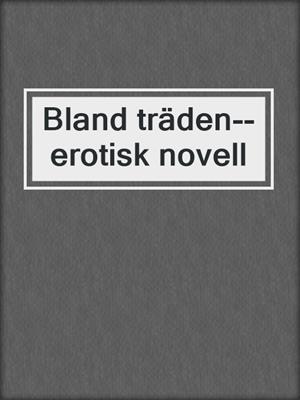 cover image of Bland träden--erotisk novell
