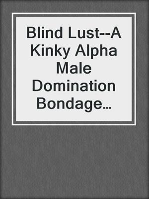 cover image of Blind Lust--A Kinky Alpha Male Domination Bondage Short Story from Steam Books