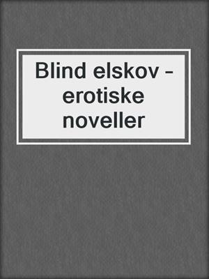 cover image of Blind elskov – erotiske noveller