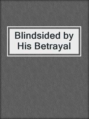 cover image of Blindsided by His Betrayal
