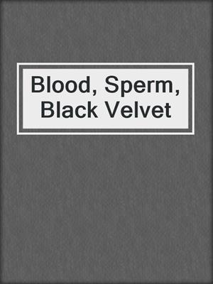 cover image of Blood, Sperm, Black Velvet