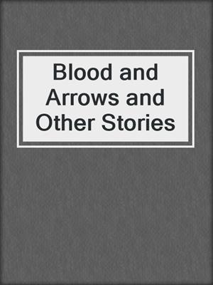 cover image of Blood and Arrows and Other Stories