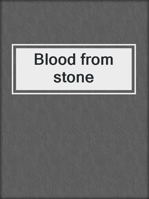 Blood from stone