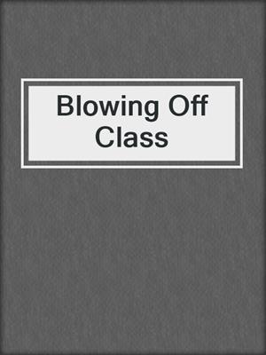 cover image of Blowing Off Class