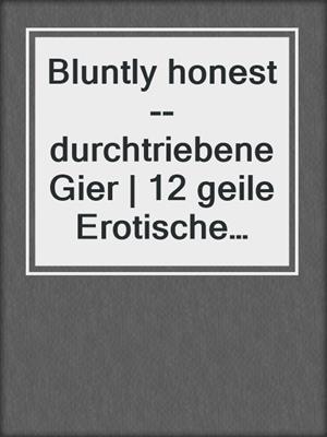 cover image of Bluntly honest--durchtriebene Gier | 12 geile Erotische Geschichten