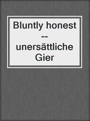 cover image of Bluntly honest--unersättliche Gier