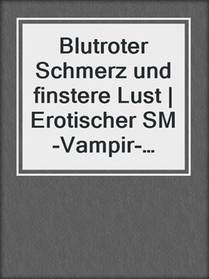 cover image of Blutroter Schmerz und finstere Lust | Erotischer SM-Vampir-Roman