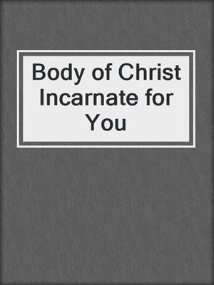 cover image of Body of Christ Incarnate for You