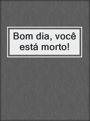 cover image of Bom dia, você está morto!