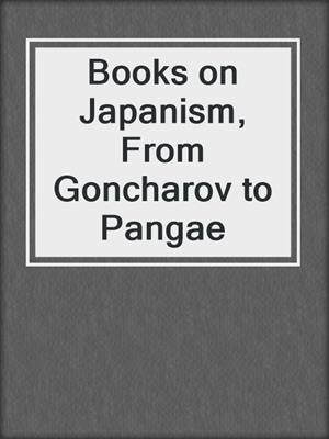 Books on Japanism,  From Goncharov to Pangae