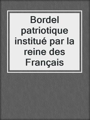 cover image of Bordel patriotique institué par la reine des Français