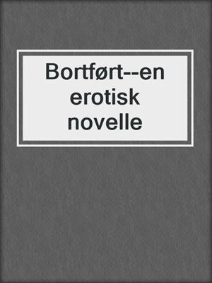 cover image of Bortført--en erotisk novelle