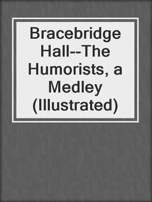 cover image of Bracebridge Hall--The Humorists, a Medley (Illustrated)