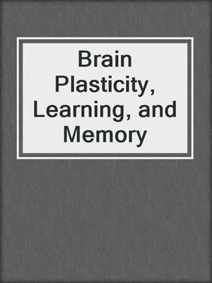 Brain Plasticity, Learning, and Memory