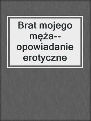 cover image of Brat mojego męża--opowiadanie erotyczne