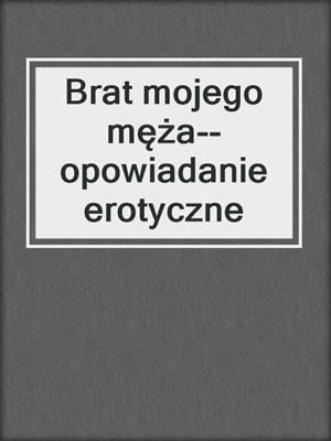 cover image of Brat mojego męża--opowiadanie erotyczne