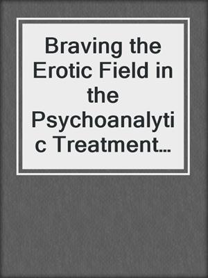 cover image of Braving the Erotic Field in the Psychoanalytic Treatment of Children and Adolescents