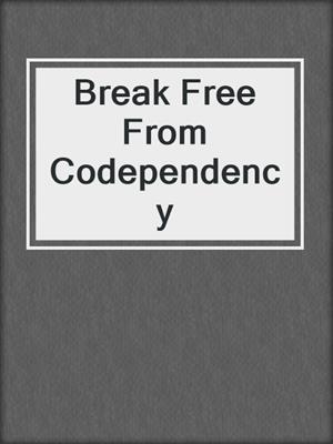 Break Free From Codependency