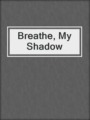 cover image of Breathe, My Shadow